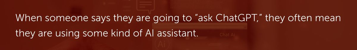 When someone says they are going to “ask ChatGPT,” they often mean they are using some kind of AI assistant.